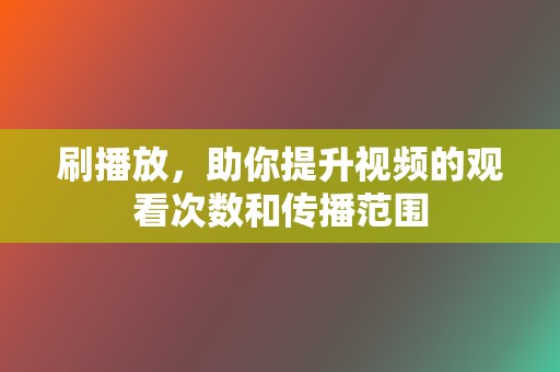 刷播放,助你提升视频的观看次数和传播范围 第2张 刷播放,助你提升视频的观看次数和传播范围 第2张