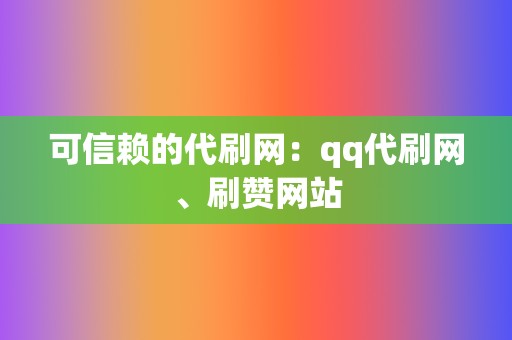 可信赖的代刷网:qq代刷网、刷赞网站 第2张 可信赖的代刷网:qq代刷网、刷赞网站 第2张