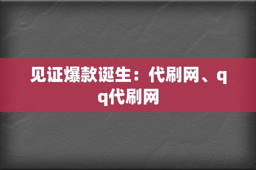 见证爆款诞生:代刷网、qq代刷网 第2张 见证爆款诞生:代刷网、qq代刷网 第2张