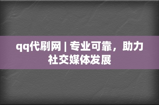 qq代刷网 | 专业可靠,助力社交媒体发展 第2张 qq代刷网 | 专业可靠,助力社交媒体发展 第2张