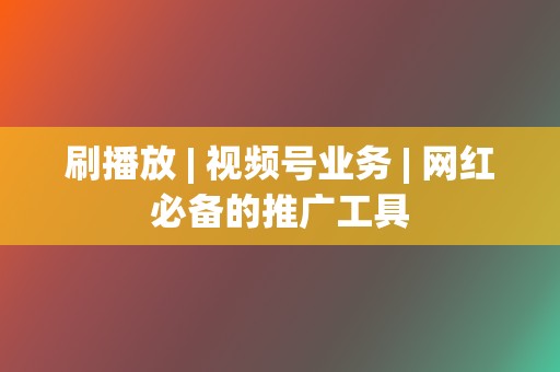 刷播放 | 视频号业务 网红必备的推广工具 第2张 刷播放 | 视频号业务 网红必备的推广工具 第2张