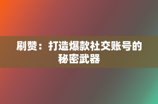 刷赞:打造爆款社交账号的秘密武器 第2张 刷赞:打造爆款社交账号的秘密武器 第2张