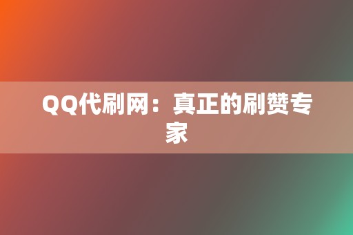 QQ代刷网:真正的刷赞专家 第2张 QQ代刷网:真正的刷赞专家 第2张