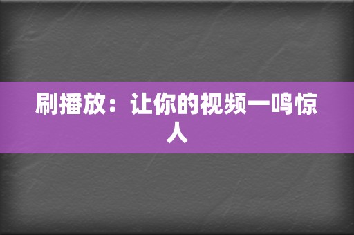 刷播放:让你的视频一鸣惊人 第2张 刷播放:让你的视频一鸣惊人 第2张