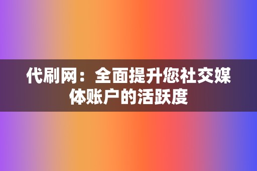 代刷网:全面提升您社交媒体账户的活跃度 第2张 代刷网:全面提升您社交媒体账户的活跃度 第2张
