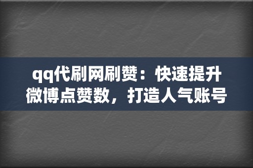 qq代刷网刷赞：快速提升微博点赞数，打造人气账号  第2张
