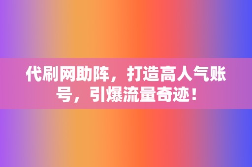 代刷网助阵，打造高人气账号，引爆流量奇迹！  第2张