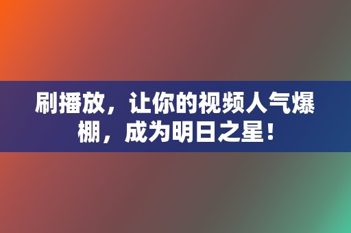 刷播放,让你的视频人气爆棚,成为明日之星! 第2张 刷播放,让你的视频人气爆棚,成为明日之星! 第2张