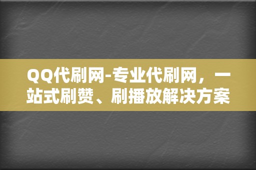 QQ代刷网-专业代刷网,一站式刷赞、刷播放解决方案 第2张 QQ代刷网-专业代刷网,一站式刷赞、刷播放解决方案 第2张