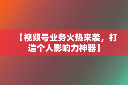 【视频号业务火热来袭,打造个人影响力神器】 第2张 【视频号业务火热来袭,打造个人影响力神器】 第2张