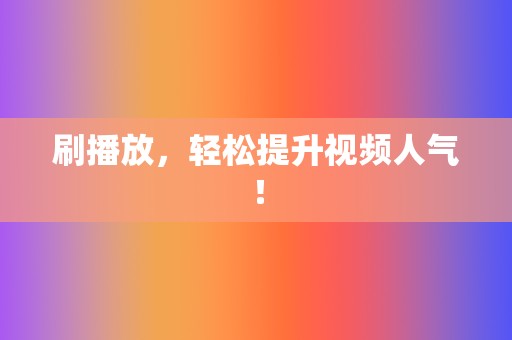 刷播放,轻松提升视频人气! 第2张 刷播放,轻松提升视频人气! 第2张