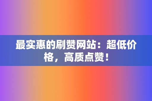 最实惠的刷赞网站：超低价格，高质点赞！  第2张