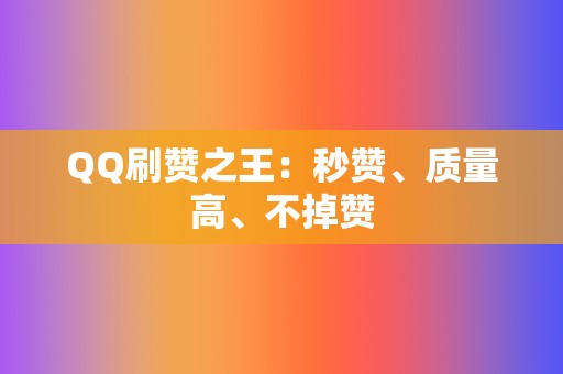 QQ刷赞之王:秒赞、质量高、不掉赞 第2张 QQ刷赞之王:秒赞、质量高、不掉赞 第2张
