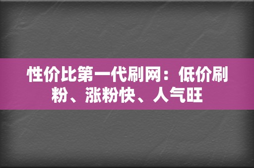 性价比第一代刷网:低价刷粉、涨粉快、人气旺 第2张 性价比第一代刷网:低价刷粉、涨粉快、人气旺 第2张