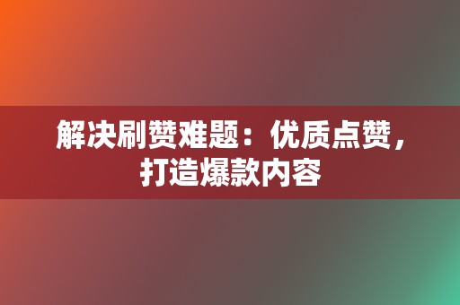 解决刷赞难题:优质点赞,打造爆款内容 第2张 解决刷赞难题:优质点赞,打造爆款内容 第2张