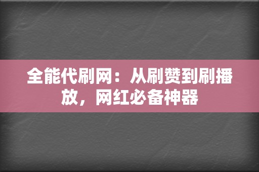 全能代刷网:从刷赞到刷播放,网红必备神器 第2张 全能代刷网:从刷赞到刷播放,网红必备神器 第2张