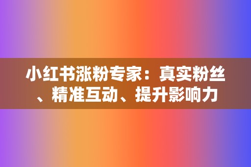 小红书涨粉专家:真实粉丝、精准互动、提升影响力 第2张 小红书涨粉专家:真实粉丝、精准互动、提升影响力 第2张