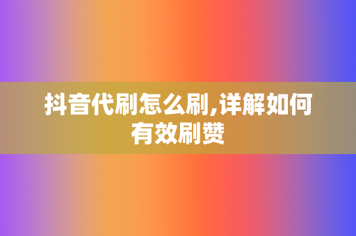 抖音代刷怎么刷,详解如何有效刷赞 第2张 抖音代刷怎么刷,详解如何有效刷赞 第2张