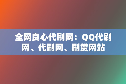 全网良心代刷网:QQ代刷网、代刷网、刷赞网站 第2张 全网良心代刷网:QQ代刷网、代刷网、刷赞网站 第2张