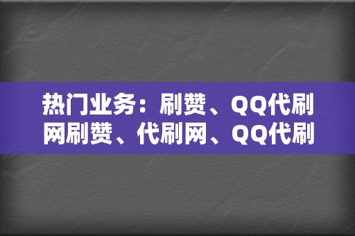 热门业务:刷赞、QQ代刷网刷赞、代刷网、QQ代刷网、刷播放 第2张 热门业务:刷赞、QQ代刷网刷赞、代刷网、QQ代刷网、刷播放 第2张
