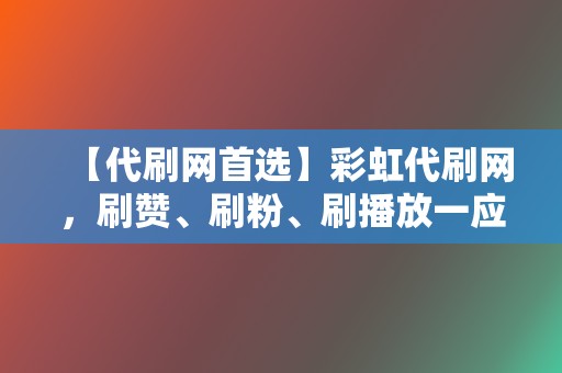 【代刷网首选】彩虹代刷网,刷赞、刷粉、刷播放一应俱全 第2张 【代刷网首选】彩虹代刷网,刷赞、刷粉、刷播放一应俱全 第2张