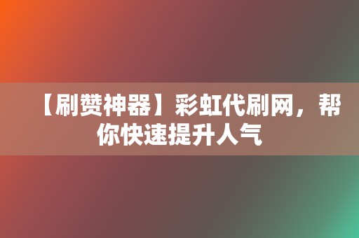 【刷赞神器】彩虹代刷网,帮你快速提升人气 第2张 【刷赞神器】彩虹代刷网,帮你快速提升人气 第2张