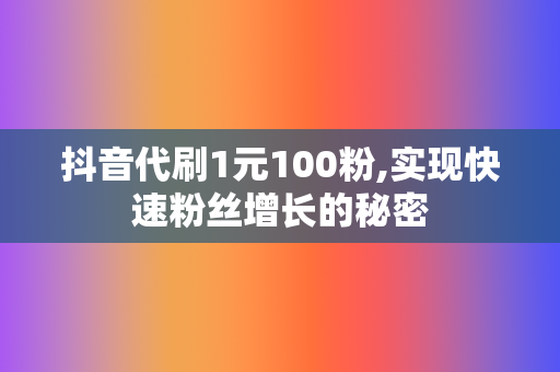 抖音代刷1元100粉,实现快速粉丝增长的秘密 第2张 抖音代刷1元100粉,实现快速粉丝增长的秘密 第2张