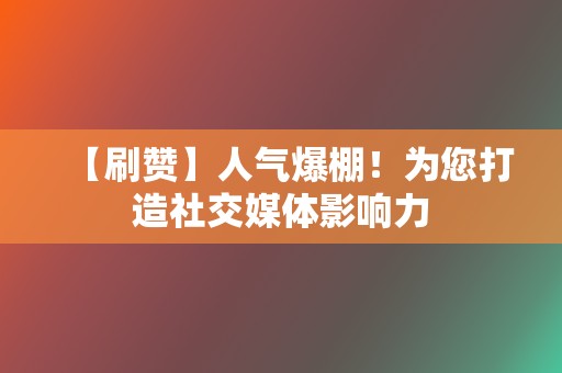 【刷赞】人气爆棚!为您打造社交媒体影响力 第2张 【刷赞】人气爆棚!为您打造社交媒体影响力 第2张