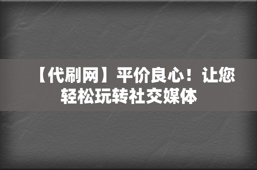 【代刷网】平价良心!让您轻松玩转社交媒体 第2张 【代刷网】平价良心!让您轻松玩转社交媒体 第2张
