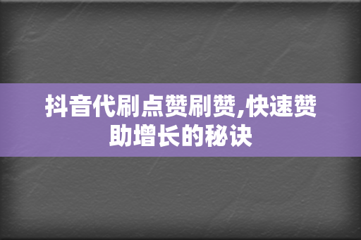 抖音代刷点赞刷赞,快速赞助增长的秘诀 第2张 抖音代刷点赞刷赞,快速赞助增长的秘诀 第2张