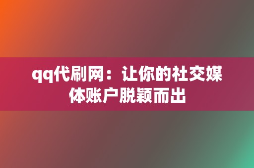qq代刷网:让你的社交媒体账户脱颖而出 第2张 qq代刷网:让你的社交媒体账户脱颖而出 第2张
