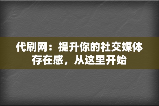 代刷网:提升你的社交媒体存在感,从这里开始 第2张 代刷网:提升你的社交媒体存在感,从这里开始 第2张
