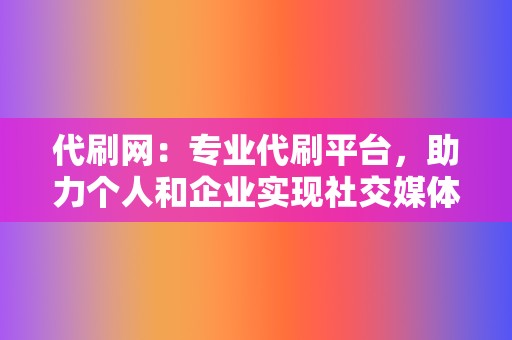 代刷网:专业代刷平台,助力个人和企业实现社交媒体营销目标! 第2张 代刷网:专业代刷平台,助力个人和企业实现社交媒体营销目标! 第2张