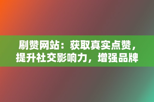 刷赞网站:获取真实点赞,提升社交影响力,增强品牌信誉! 第2张 刷赞网站:获取真实点赞,提升社交影响力,增强品牌信誉! 第2张