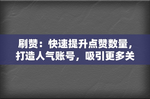 刷赞:快速提升点赞数量,打造人气账号,吸引更多关注! 第2张 刷赞:快速提升点赞数量,打造人气账号,吸引更多关注! 第2张