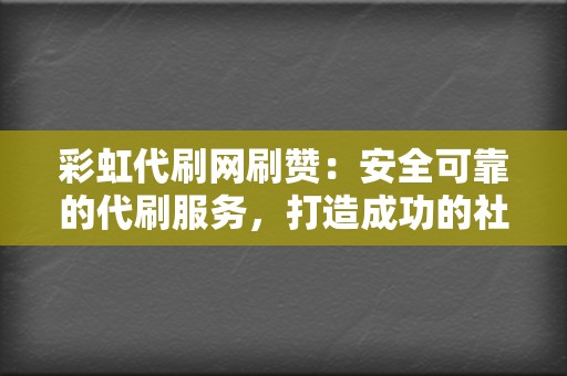 彩虹代刷网刷赞：安全可靠的代刷服务，打造成功的社交媒体形象！  第2张