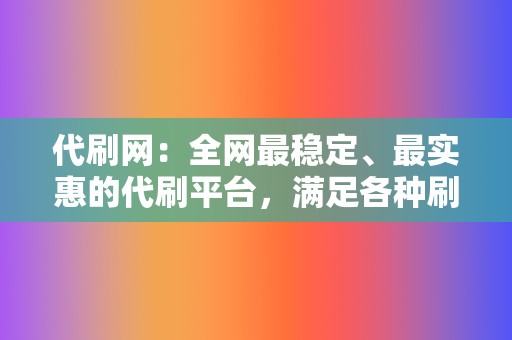 代刷网:全网最稳定、最实惠的代刷平台,满足各种刷量需求! 第2张 代刷网:全网最稳定、最实惠的代刷平台,满足各种刷量需求! 第2张