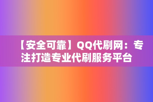 【安全可靠】QQ代刷网：专注打造专业代刷服务平台  第2张