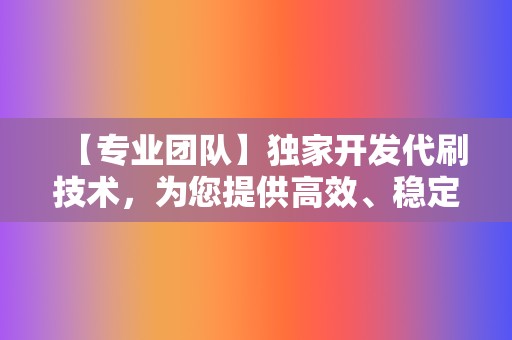 【专业团队】独家开发代刷技术，为您提供高效、稳定的代刷体验  第2张