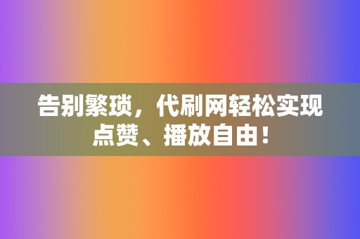 告别繁琐,代刷网轻松实现点赞、播放自由! 第2张 告别繁琐,代刷网轻松实现点赞、播放自由! 第2张
