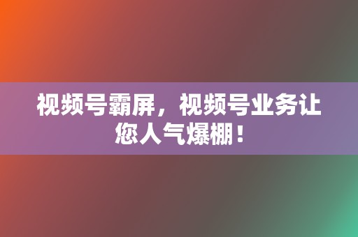 视频号霸屏,视频号业务让您人气爆棚! 第2张 视频号霸屏,视频号业务让您人气爆棚! 第2张