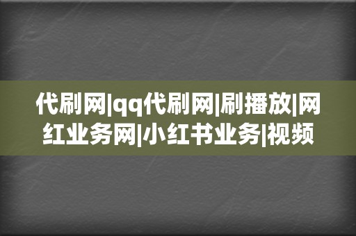 代刷网|qq代刷网|刷播放|网红业务网|小红书业务|视频号业务 第2张 代刷网|qq代刷网|刷播放|网红业务网|小红书业务|视频号业务 第2张