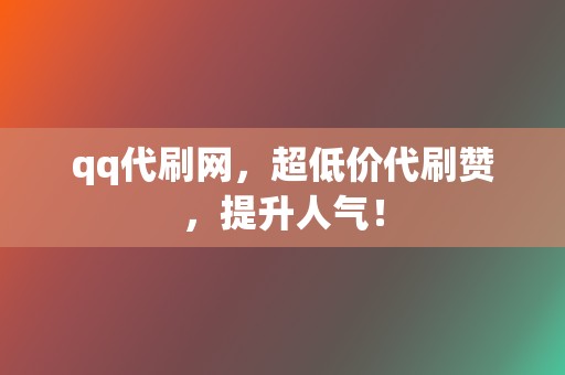 qq代刷网,超低价代刷赞,提升人气! 第2张 qq代刷网,超低价代刷赞,提升人气! 第2张