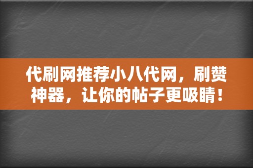 代刷网推荐小八代网,刷赞神器,让你的帖子更吸睛! 第2张 代刷网推荐小八代网,刷赞神器,让你的帖子更吸睛! 第2张