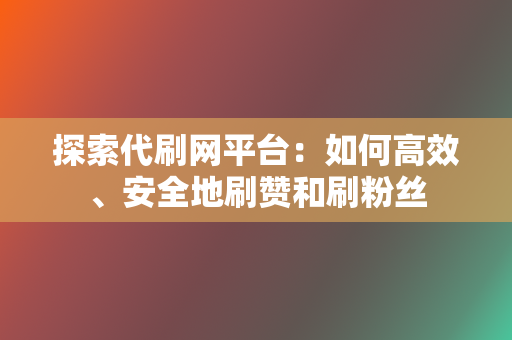 探索代刷网平台:如何高效、安全地刷赞和刷粉丝 第2张 探索代刷网平台:如何高效、安全地刷赞和刷粉丝 第2张