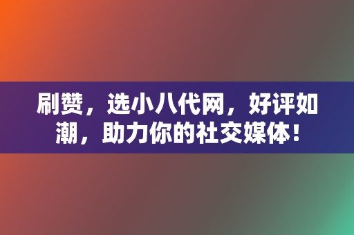 刷赞,选小八代网,好评如潮,助力你的社交媒体! 第2张 刷赞,选小八代网,好评如潮,助力你的社交媒体! 第2张