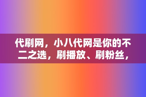 代刷网,小八代网是你的不二之选,刷播放、刷粉丝,应有尽有! 第2张 代刷网,小八代网是你的不二之选,刷播放、刷粉丝,应有尽有! 第2张