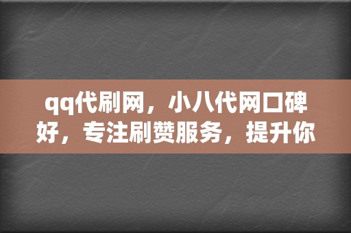 qq代刷网,小八代网口碑好,专注刷赞服务,提升你的账号影响力! 第2张 qq代刷网,小八代网口碑好,专注刷赞服务,提升你的账号影响力! 第2张