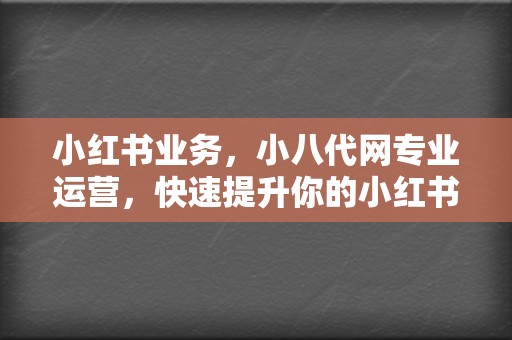 小红书业务,小八代网专业运营,快速提升你的小红书账号流量! 第2张 小红书业务,小八代网专业运营,快速提升你的小红书账号流量! 第2张