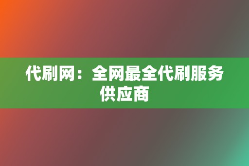 代刷网:全网最全代刷服务供应商 第2张 代刷网:全网最全代刷服务供应商 第2张